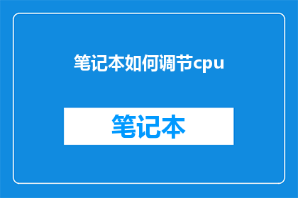 笔记本如何调节cpu(如何调整笔记本以优化CPU性能？)