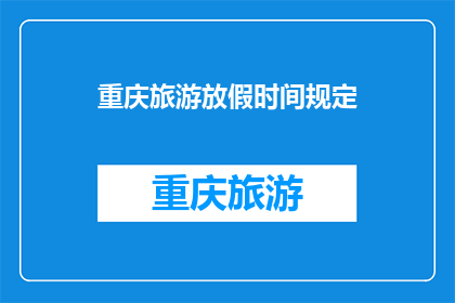 重庆旅游放假时间规定(重庆旅游放假时间规定是什么？)