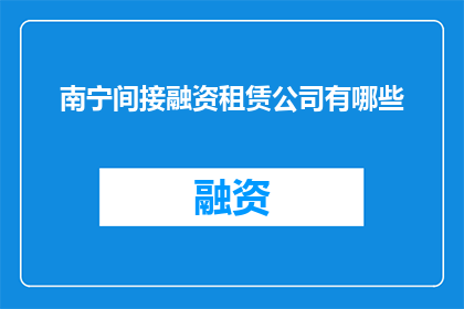 南宁间接融资租赁公司有哪些(南宁地区有哪些间接融资租赁公司？)