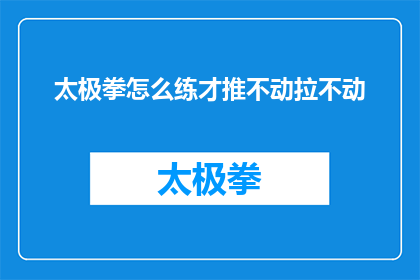 太极拳怎么练才推不动拉不动(如何练习太极拳，才能做到推不动拉不动？)