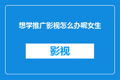 想学推广影视怎么办呢女生(如何成为一名影视推广高手？)