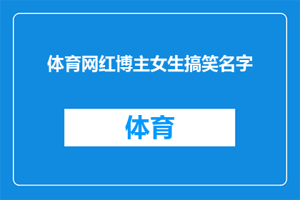 体育网红博主女生搞笑名字(谁是体育界最搞笑的网红博主？女生的名字让人捧腹大笑)