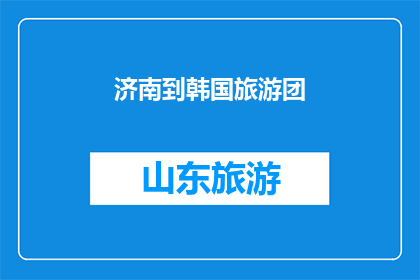 济南到韩国旅游团(济南出发，韩国旅游团，你准备好了吗？)