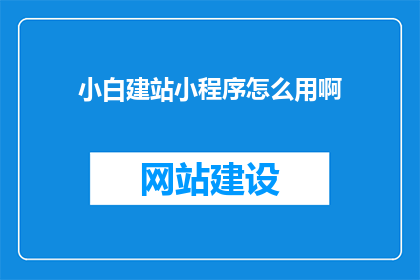 小白建站小程序怎么用啊(如何有效使用小白建站小程序？)