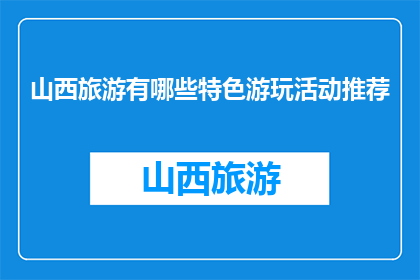 山西旅游有哪些特色游玩活动推荐(山西旅游特色游玩活动推荐有哪些？)