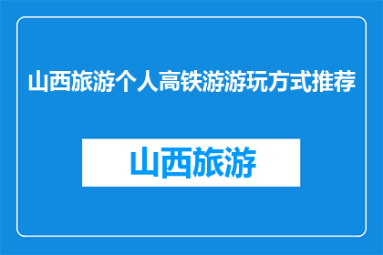 山西旅游个人高铁游游玩方式推荐(山西旅游：如何通过高铁体验个人游？)