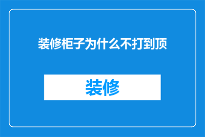 装修柜子为什么不打到顶(为什么装修时不将柜子打到顶？)