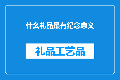 什么礼品最有纪念意义(什么礼品最能代表您的心意？)