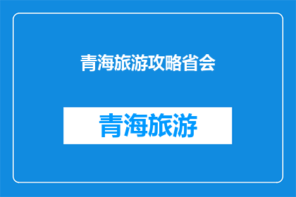 青海旅游攻略省会(青海旅游攻略：省会西宁，你不可错过的旅行地？)