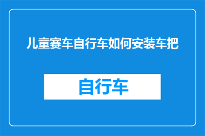 儿童赛车自行车如何安装车把(如何正确安装儿童赛车自行车的车把？)