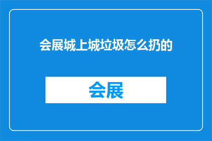 会展城上城垃圾怎么扔的(会展城上城垃圾应如何正确处理？)