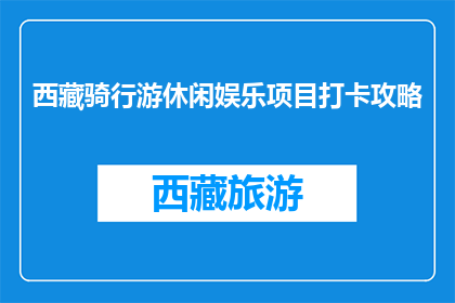 西藏骑行游休闲娱乐项目打卡攻略(西藏骑行游休闲娱乐项目，你打卡了吗？)