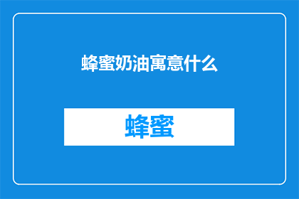 蜂蜜奶油寓意什么(蜂蜜奶油的深层寓意是什么？)