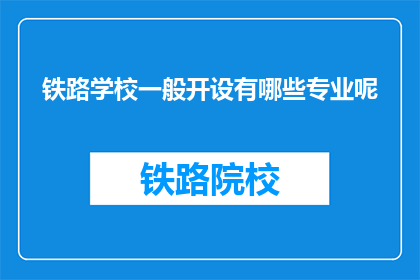铁路学校一般开设有哪些专业呢(铁路学校通常开设哪些专业？)