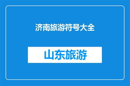 济南旅游符号大全(济南旅游符号大全，你了解多少？)