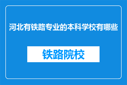 河北有铁路专业的本科学校有哪些(河北地区有哪些铁路专业本科院校？)