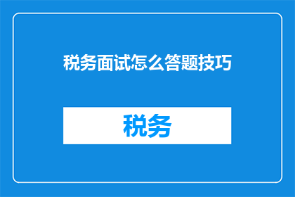 税务面试怎么答题技巧(如何有效应对税务面试中的提问技巧？)