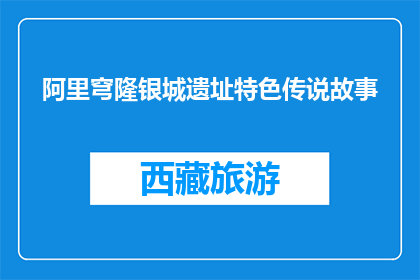 阿里穹隆银城遗址特色传说故事(阿里穹隆银城遗址的传说故事是什么？)