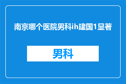 南京哪个医院男科ih建国1显著(南京哪家医院男科治疗效果显著？)