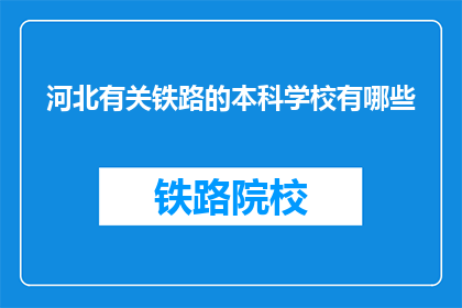 河北有关铁路的本科学校有哪些(河北有哪些本科院校提供铁路相关专业教育？)