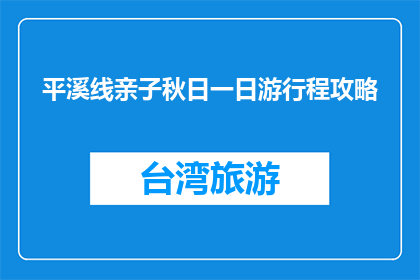 平溪线亲子秋日一日游行程攻略(亲子秋日一日游，平溪线行程攻略疑问？)