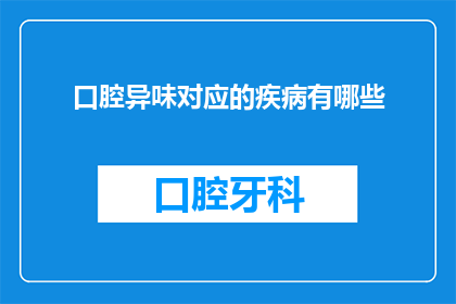 口腔异味对应的疾病有哪些(口腔异味可能暗示哪些疾病？)
