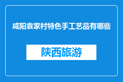 咸阳袁家村特色手工艺品有哪些(咸阳袁家村特色手工艺品有哪些？)