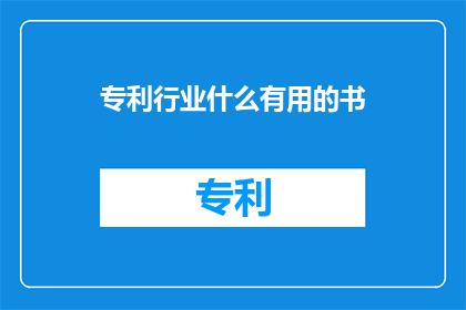 专利行业什么有用的书(哪些书籍对专利行业有益？)