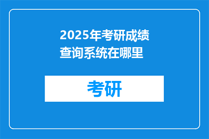 2025年考研成绩查询系统在哪里(2025年考研成绩查询系统在哪里？)
