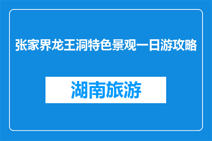张家界龙王洞特色景观一日游攻略(张家界龙王洞一日游攻略：您准备好了吗？)