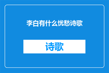 李白有什么忧愁诗歌(李白的忧愁：诗中隐藏的情感之谜)