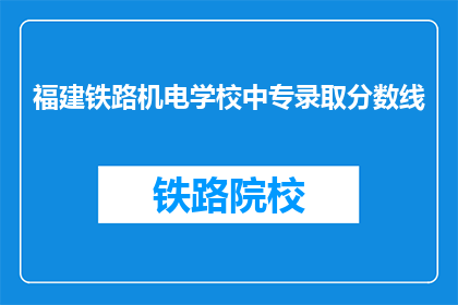 福建铁路机电学校中专录取分数线(福建铁路机电学校中专录取分数线是多少？)