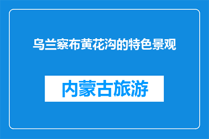 乌兰察布黄花沟的特色景观(乌兰察布黄花沟有何独特景观？)