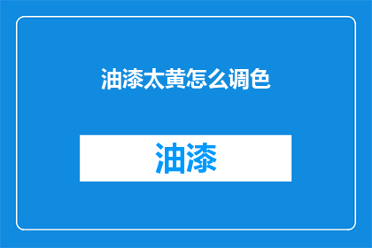 油漆太黄怎么调色(如何调整油漆使其更黄？)