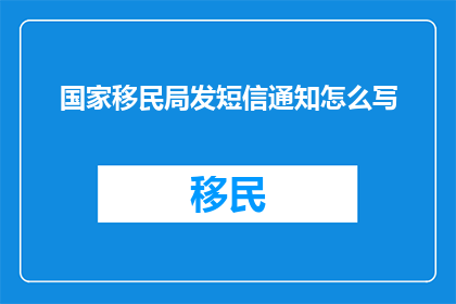 国家移民局发短信通知怎么写(如何撰写国家移民局的短信通知？)