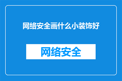 网络安全画什么小装饰好(如何巧妙装饰网络安全主题？)