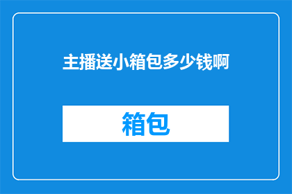 主播送小箱包多少钱啊(主播送小箱包的价格是多少？)
