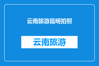 云南旅游昆明拍照(昆明旅游拍照，你拍到了什么？)