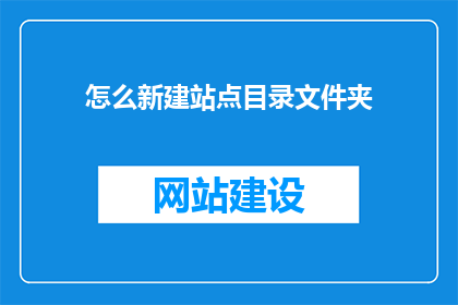 怎么新建站点目录文件夹(如何创建站点目录文件夹？)