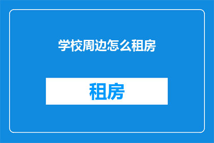 学校周边怎么租房(如何在学校周边找到合适的租房？)