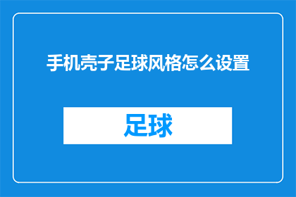 手机壳子足球风格怎么设置(如何自定义手机壳以足球风格呈现？)