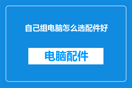 自己组电脑怎么选配件好(如何挑选合适的电脑配件以优化你的组机体验？)