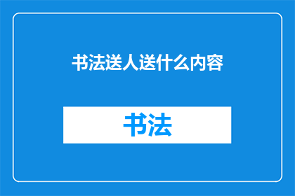 书法送人送什么内容(书法艺术：送什么内容给朋友最合适？)