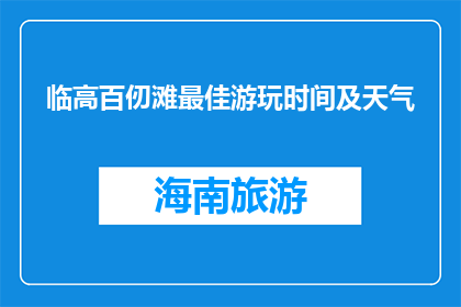 临高百仞滩最佳游玩时间及天气(临高百仞滩最佳游玩时间及天气是什么？)