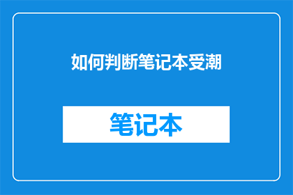 如何判断笔记本受潮(如何判断笔记本是否受潮？)