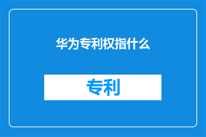 华为专利权指什么(华为专利权具体指什么？)