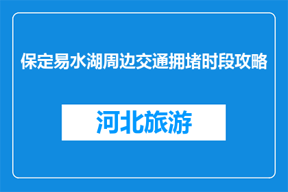 保定易水湖周边交通拥堵时段攻略(保定易水湖周边交通拥堵时段攻略是什么？)