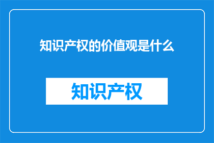 知识产权的价值观是什么(知识产权的价值观是什么？)
