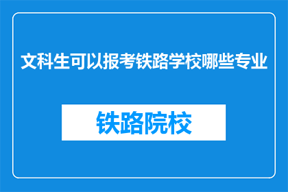 文科生可以报考铁路学校哪些专业(文科生能否报考铁路学校的专业有哪些？)