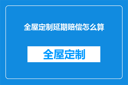 全屋定制延期赔偿怎么算(如何计算全屋定制延期赔偿？)